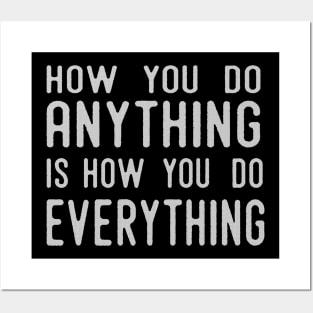 How You Do Anything Is How You Do Everything Posters and Art